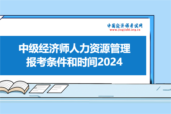 中級經濟師人力資源管理報考條件和時間2024